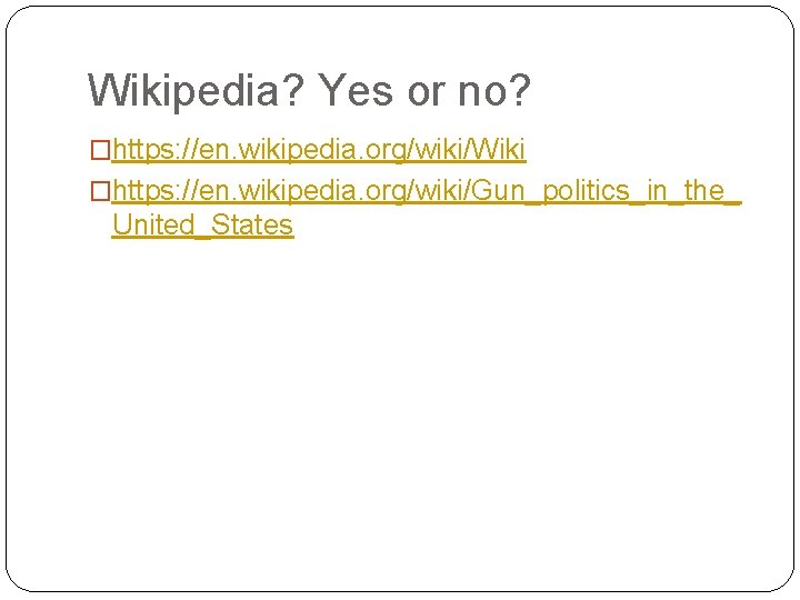 Wikipedia? Yes or no? �https: //en. wikipedia. org/wiki/Wiki �https: //en. wikipedia. org/wiki/Gun_politics_in_the_ United_States 