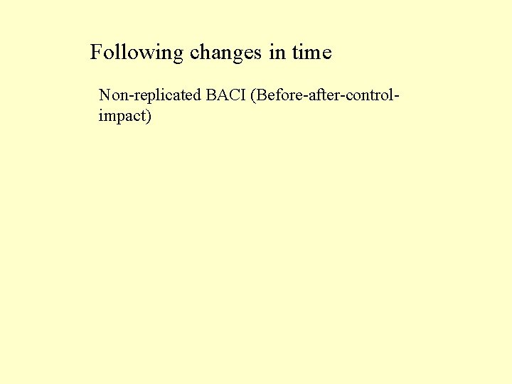 Following changes in time Non-replicated BACI (Before-after-controlimpact) 