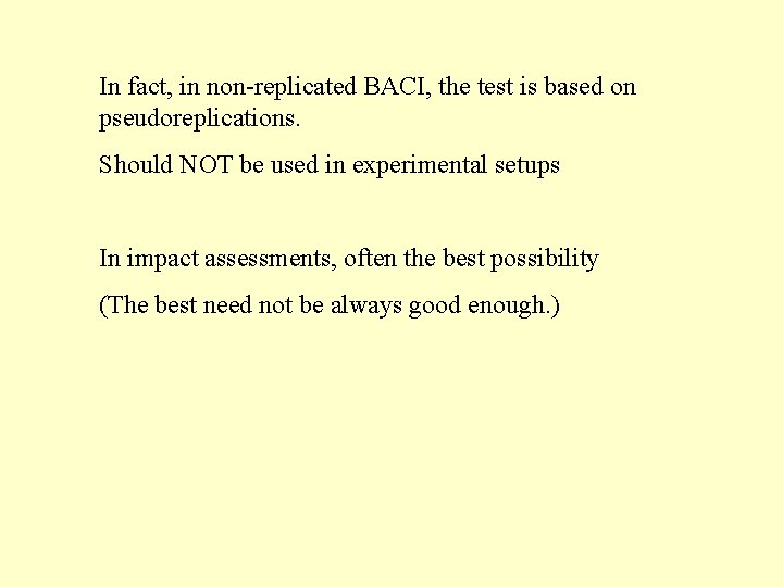 In fact, in non-replicated BACI, the test is based on pseudoreplications. Should NOT be