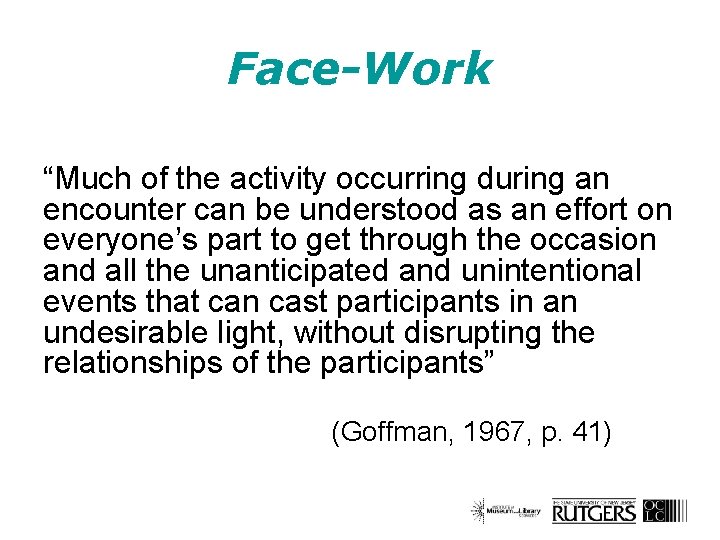 Face-Work “Much of the activity occurring during an encounter can be understood as an