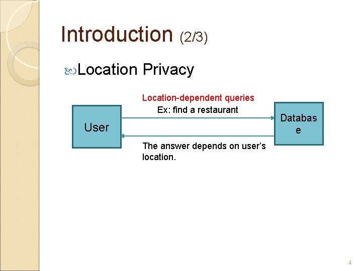 Introduction (2/3) Location Privacy Location-dependent queries Ex: find a restaurant User Databas e The