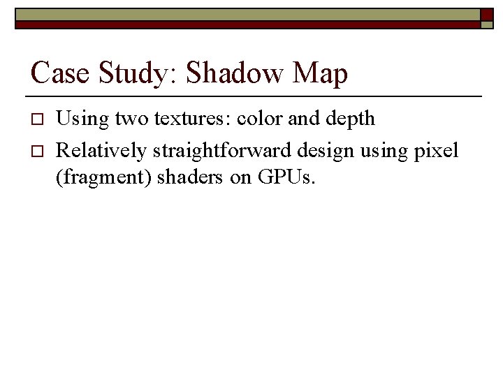Case Study: Shadow Map o o Using two textures: color and depth Relatively straightforward