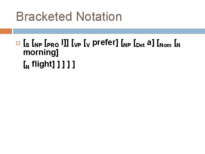 Bracketed Notation [S [NP [PRO I]] [VP [V prefer] [NP [Det a] [Nom [N