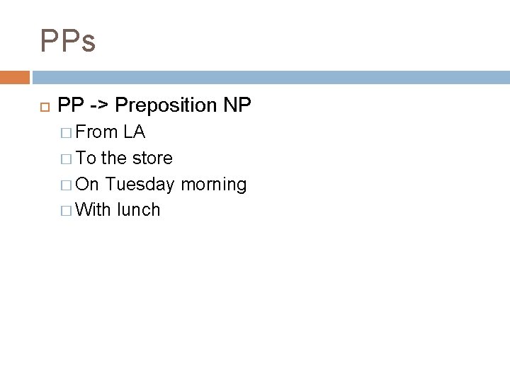 PPs PP -> Preposition NP � From LA � To the store � On