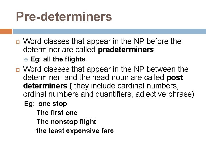 Pre-determiners Word classes that appear in the NP before the determiner are called predeterminers