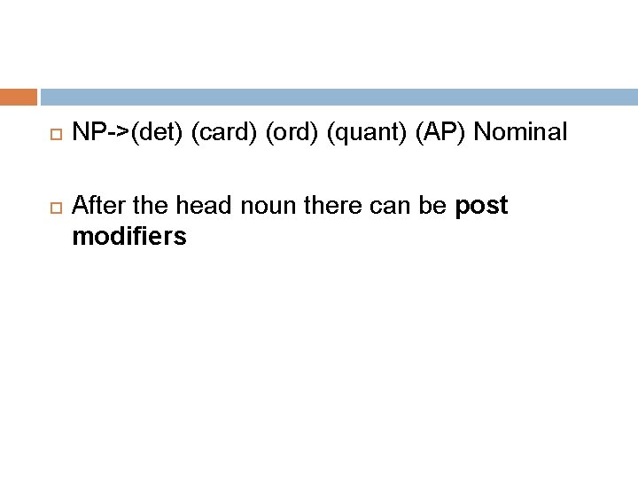  NP->(det) (card) (ord) (quant) (AP) Nominal After the head noun there can be