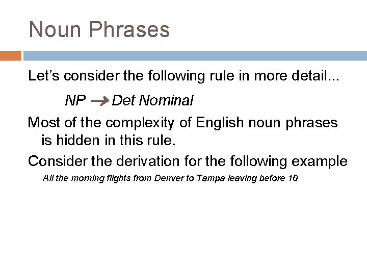 Noun Phrases Let’s consider the following rule in more detail. . . NP Det