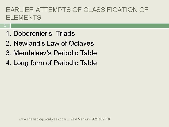 EARLIER ATTEMPTS OF CLASSIFICATION OF ELEMENTS 2 1. Doberenier’s Triads 2. Newland’s Law of