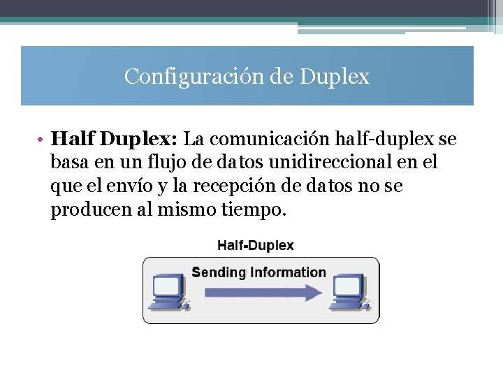 Configuración de Duplex • Half Duplex: La comunicación half-duplex se basa en un flujo