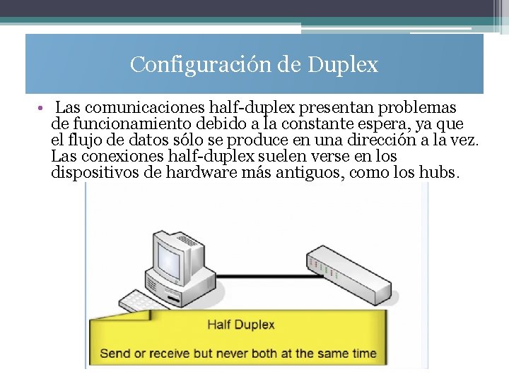 Configuración de Duplex • Las comunicaciones half-duplex presentan problemas de funcionamiento debido a la