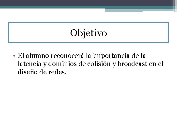 Objetivo • El alumno reconocerá la importancia de la latencia y dominios de colisión