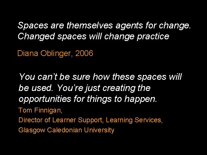 Spaces are themselves agents for change. Changed spaces will change practice Diana Oblinger, 2006