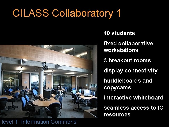 CILASS Collaboratory 1 40 students fixed collaborative workstations 3 breakout rooms display connectivity huddleboards