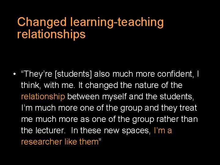 Changed learning-teaching relationships • “They’re [students] also much more confident, I think, with me.