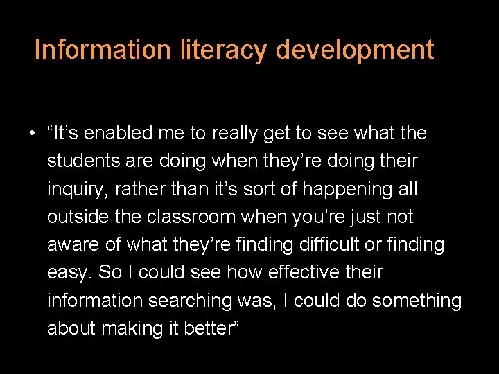 Information literacy development • “It’s enabled me to really get to see what the