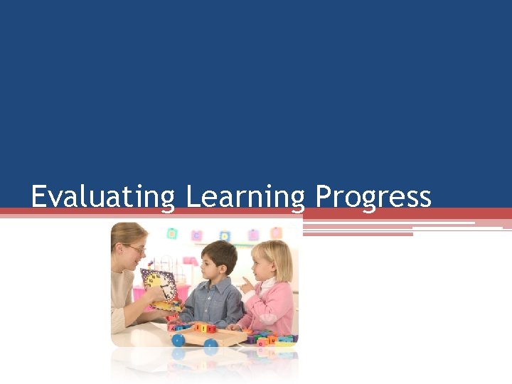 Evaluating Learning Progress Evaluating Learning Progress