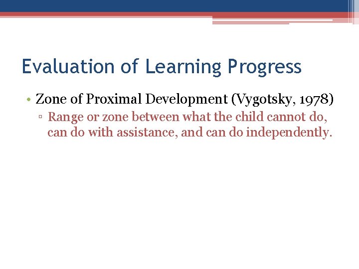 Evaluation of Learning Progress • Zone of Proximal Development (Vygotsky, 1978) ▫ Range or Evaluation of Learning Progress • Zone of Proximal Development (Vygotsky, 1978) ▫ Range or