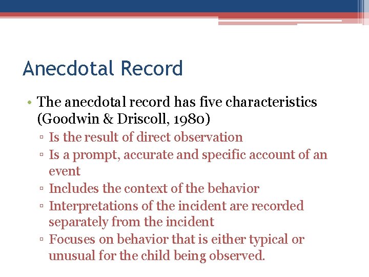 Anecdotal Record • The anecdotal record has five characteristics (Goodwin & Driscoll, 1980) ▫ Anecdotal Record • The anecdotal record has five characteristics (Goodwin & Driscoll, 1980) ▫