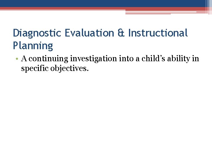 Diagnostic Evaluation & Instructional Planning • A continuing investigation into a child’s ability in Diagnostic Evaluation & Instructional Planning • A continuing investigation into a child’s ability in