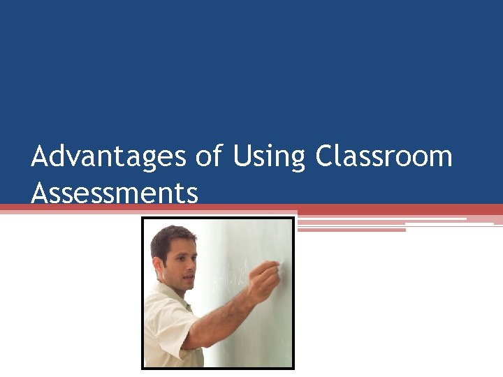 Advantages of Using Classroom Assessments Advantages of Using Classroom Assessments