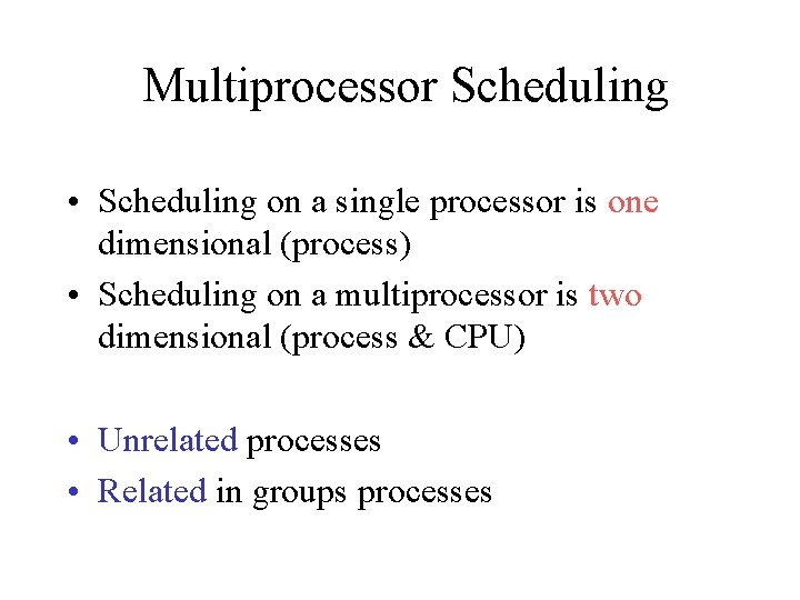 Multiprocessor Scheduling • Scheduling on a single processor is one dimensional (process) • Scheduling
