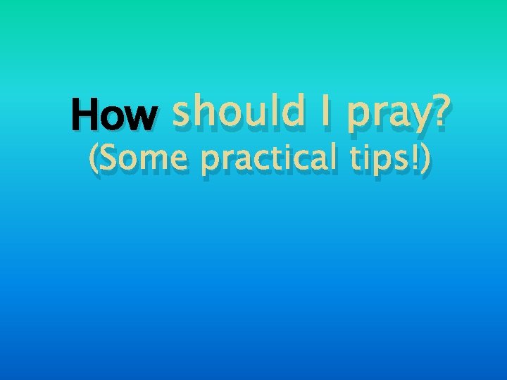 How should I pray? (Some practical tips!) 