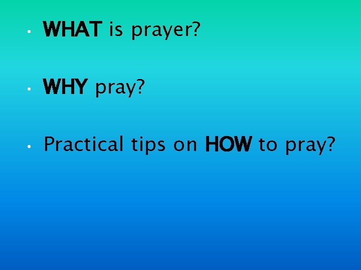  • WHAT is prayer? • WHY pray? • Practical tips on HOW to