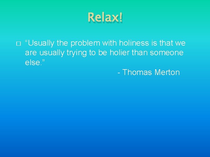 Relax! � “Usually the problem with holiness is that we are usually trying to