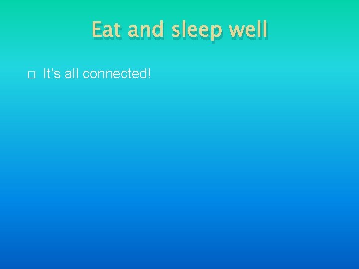 Eat and sleep well � It’s all connected! 