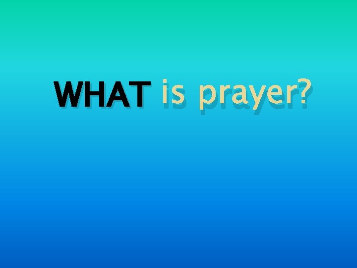 WHAT is prayer? 