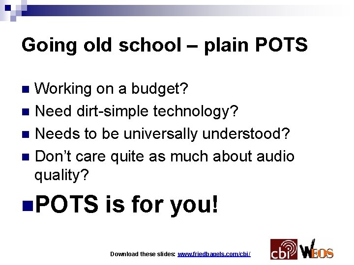 Going old school – plain POTS Working on a budget? n Need dirt-simple technology?