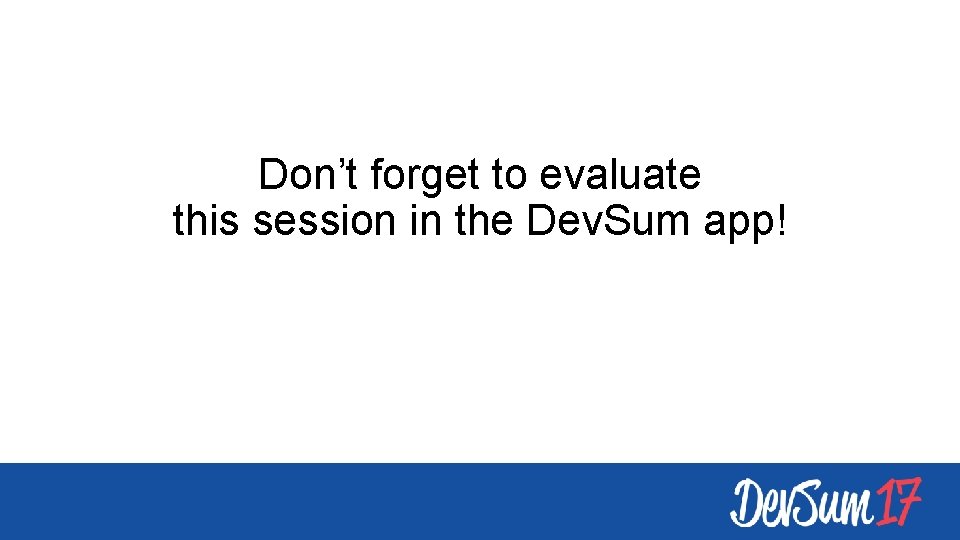 Don’t forget to evaluate this session in the Dev. Sum app! 