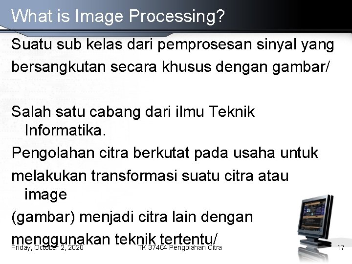 What is Image Processing? Suatu sub kelas dari pemprosesan sinyal yang bersangkutan secara khusus