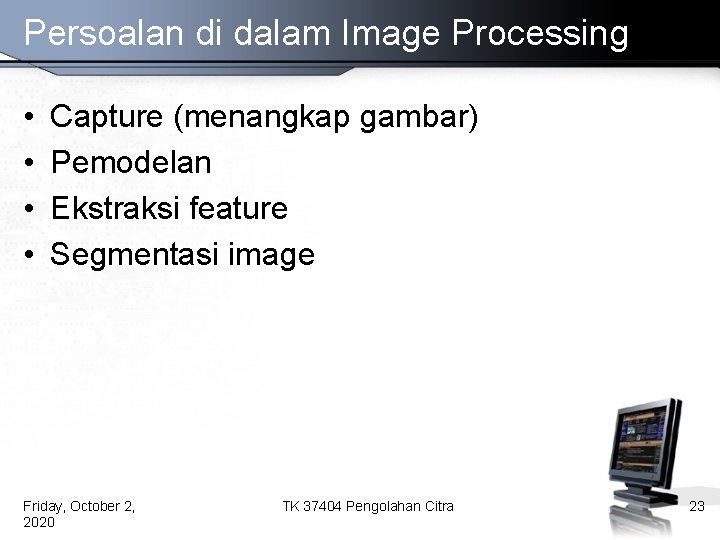 Persoalan di dalam Image Processing • • Capture (menangkap gambar) Pemodelan Ekstraksi feature Segmentasi