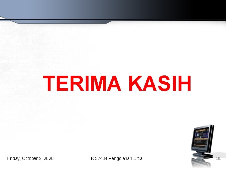 TERIMA KASIH Friday, October 2, 2020 TK 37404 Pengolahan Citra 30 