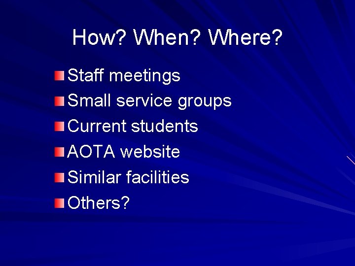 How? When? Where? Staff meetings Small service groups Current students AOTA website Similar facilities
