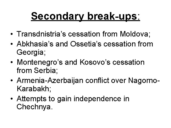 Secondary break-ups: • Transdnistria’s cessation from Moldova; • Abkhasia’s and Ossetia’s cessation from Georgia;