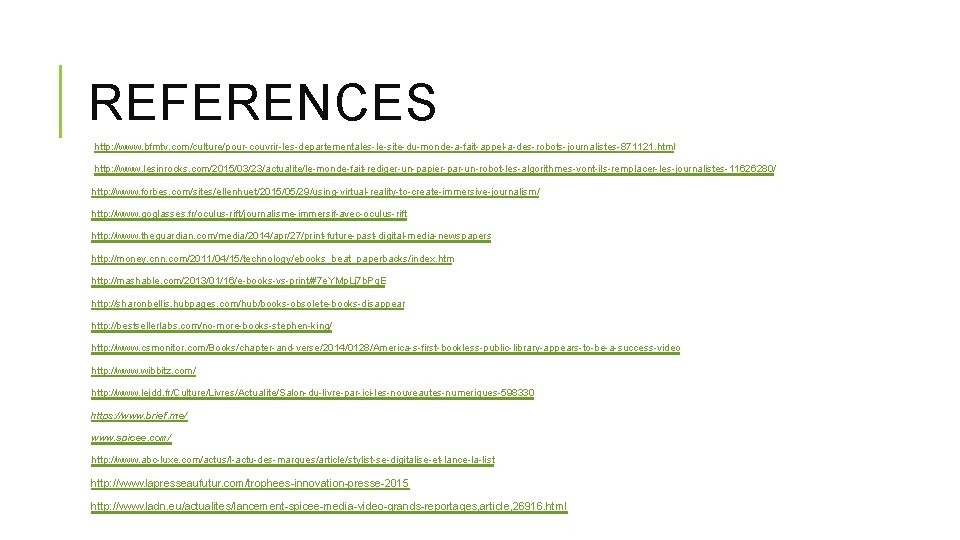 REFERENCES http: //www. bfmtv. com/culture/pour-couvrir-les-departementales-le-site-du-monde-a-fait-appel-a-des-robots-journalistes-871121. html http: //www. lesinrocks. com/2015/03/23/actualite/le-monde-fait-rediger-un-papier-par-un-robot-les-algorithmes-vont-ils-remplacer-les-journalistes-11626280/ http: //www. forbes. com/sites/ellenhuet/2015/05/29/using-virtual-reality-to-create-immersive-journalism/