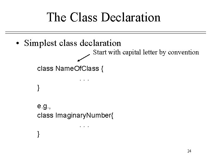 The Class Declaration • Simplest class declaration Start with capital letter by convention class The Class Declaration • Simplest class declaration Start with capital letter by convention class