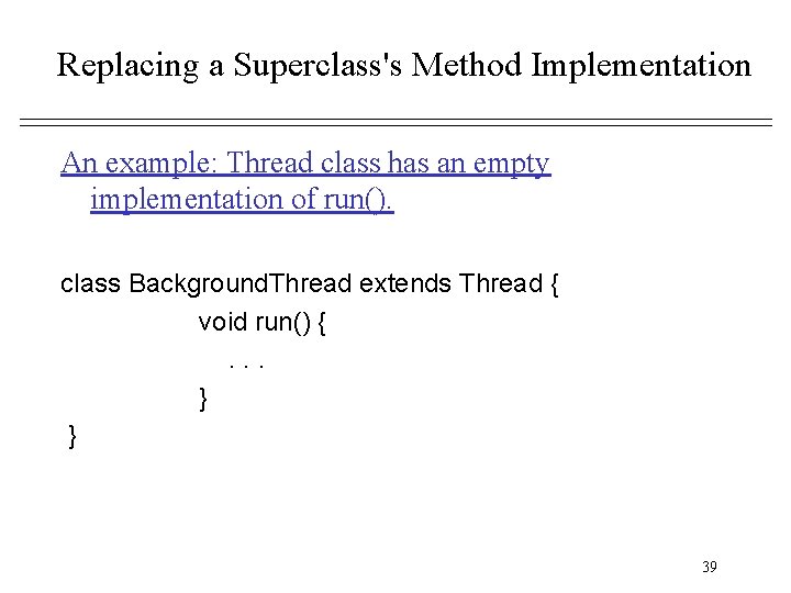 Replacing a Superclass's Method Implementation An example: Thread class has an empty implementation of Replacing a Superclass's Method Implementation An example: Thread class has an empty implementation of