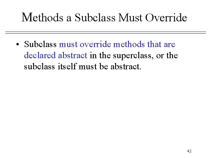 Methods a Subclass Must Override • Subclass must override methods that are declared abstract Methods a Subclass Must Override • Subclass must override methods that are declared abstract