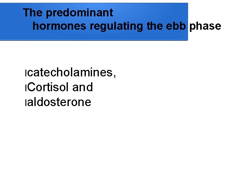 The predominant hormones regulating the ebb phase lcatecholamines, l. Cortisol and laldosterone 