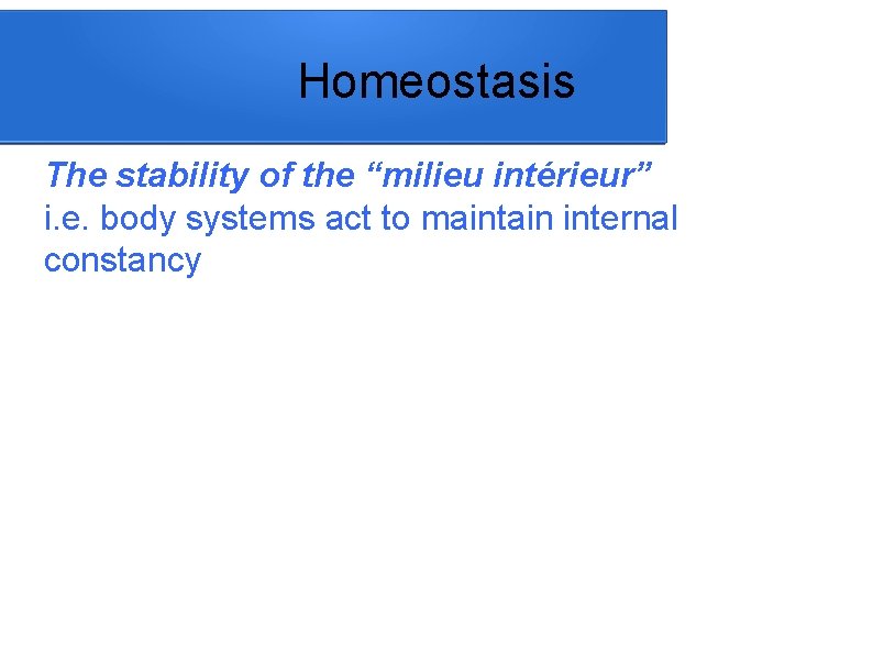 Homeostasis The stability of the “milieu intérieur” i. e. body systems act to maintain