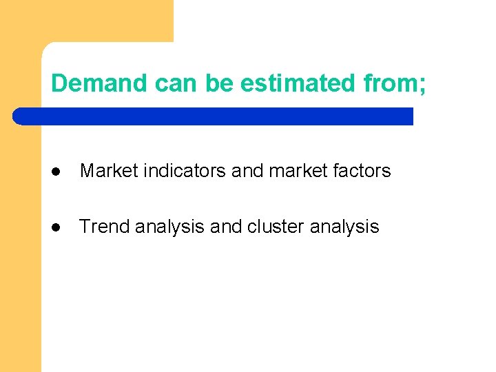 Demand can be estimated from; l Market indicators and market factors l Trend analysis