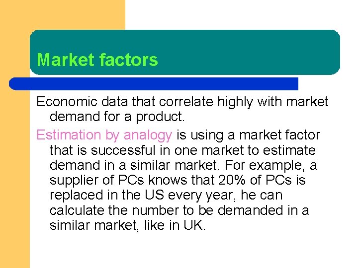 Market factors Economic data that correlate highly with market demand for a product. Estimation