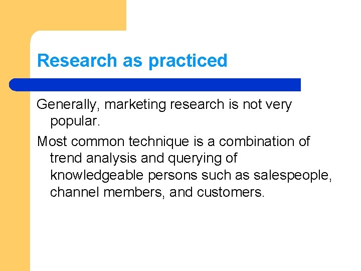 Research as practiced Generally, marketing research is not very popular. Most common technique is