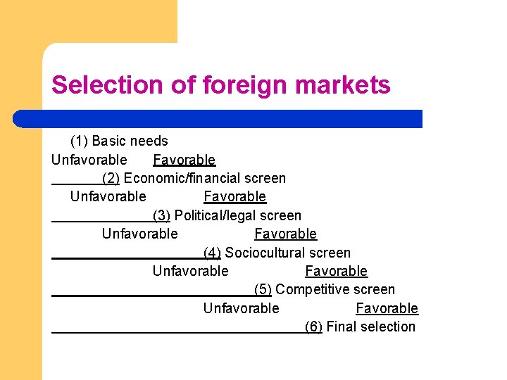 Selection of foreign markets (1) Basic needs Unfavorable Favorable (2) Economic/financial screen Unfavorable Favorable