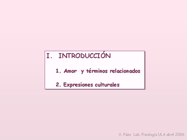 I. INTRODUCCIÓN 1. Amor y términos relacionados 2. Expresiones culturales X. Páez Lab. Fisiología