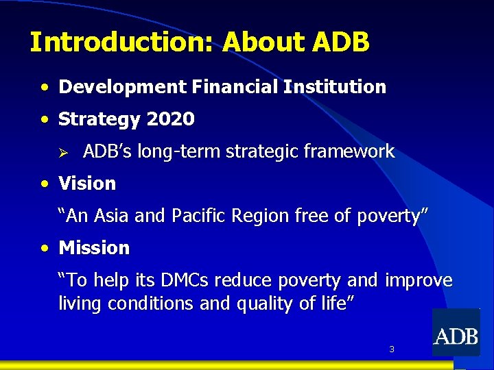Introduction: About ADB • Development Financial Institution • Strategy 2020 Ø ADB’s long-term strategic