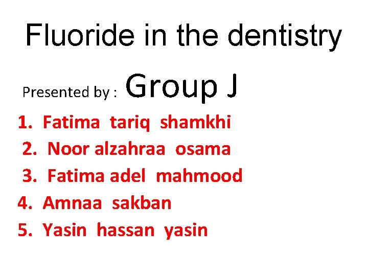 Fluoride in the dentistry Presented by : Group J 1. Fatima tariq shamkhi 2.